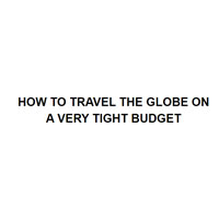 HOW TO TRAVEL THE GLOBE ON A VERY