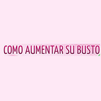 Como Aumentar Su Busto