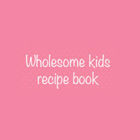 Wholesome Kids Recipe Book